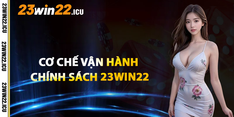 Khám Phá Cơ Chế Vận Hành Và Chính Sách 23win22