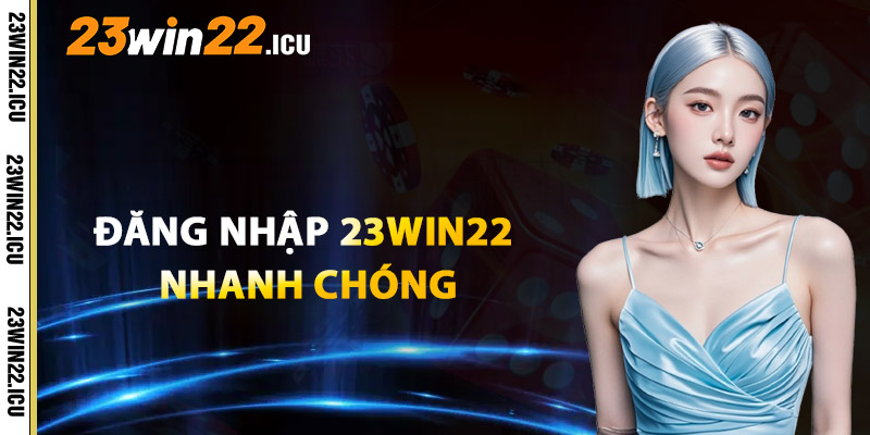Đăng Nhập Tài Khoản 23win22 Nhanh Chóng