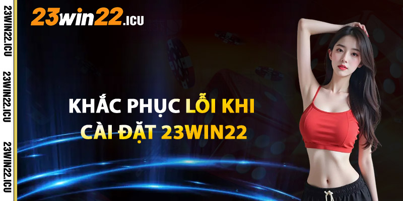 Cách Khắc Phục Lỗi Khi Cài Đặt 23win22