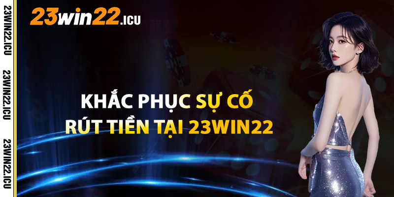 Khắc Phục Sự Cố Rút Tiền Tại 23win22