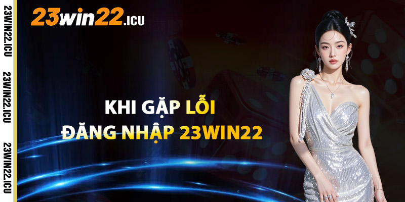 Khi Gặp Lỗi Đăng Nhập 23win22