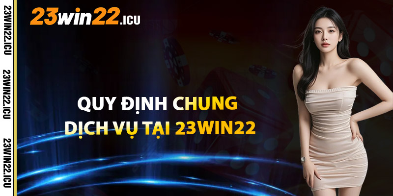 Quy Định Chung Khi Sử Dụng Dịch Vụ Tại 23win22