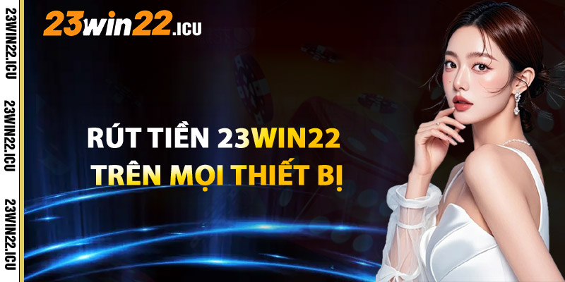 Thao Tác Rút Tiền 23win22 Dễ Dàng Trên Mọi Thiết Bị