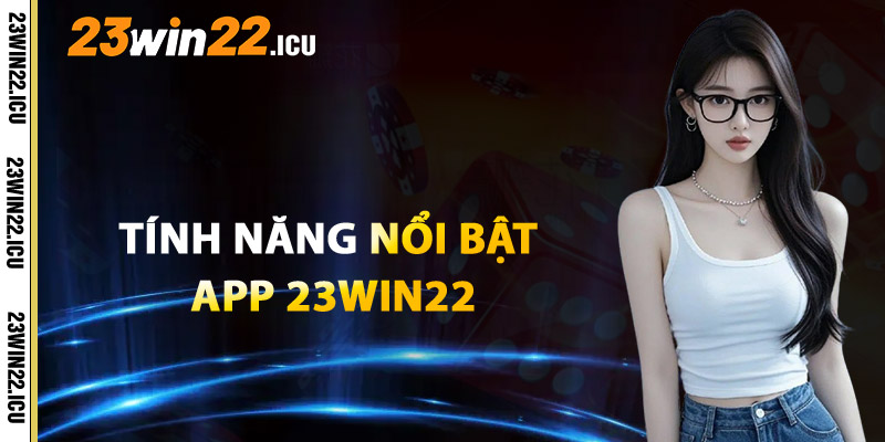 Khám Phá Những Tính Năng Nổi Bật App 23win22
