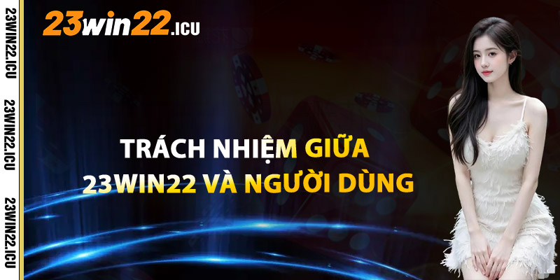 Trách Nhiệm Lẫn Nhau Giữa 23win22 Và Người Dùng