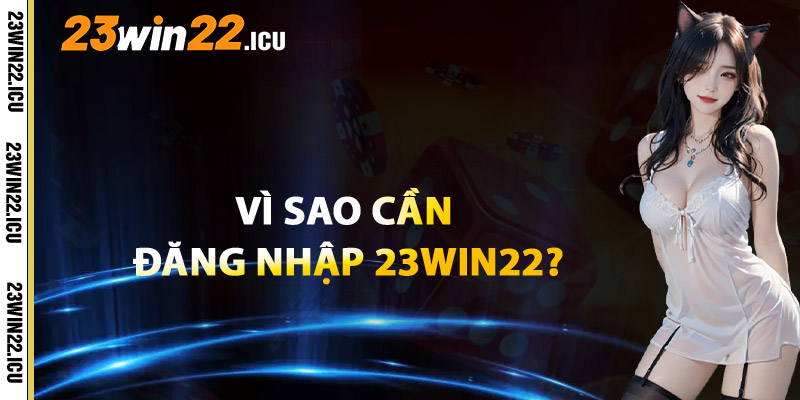 Vì Sao Cần Đăng Nhập Tài Khoản 23win22?